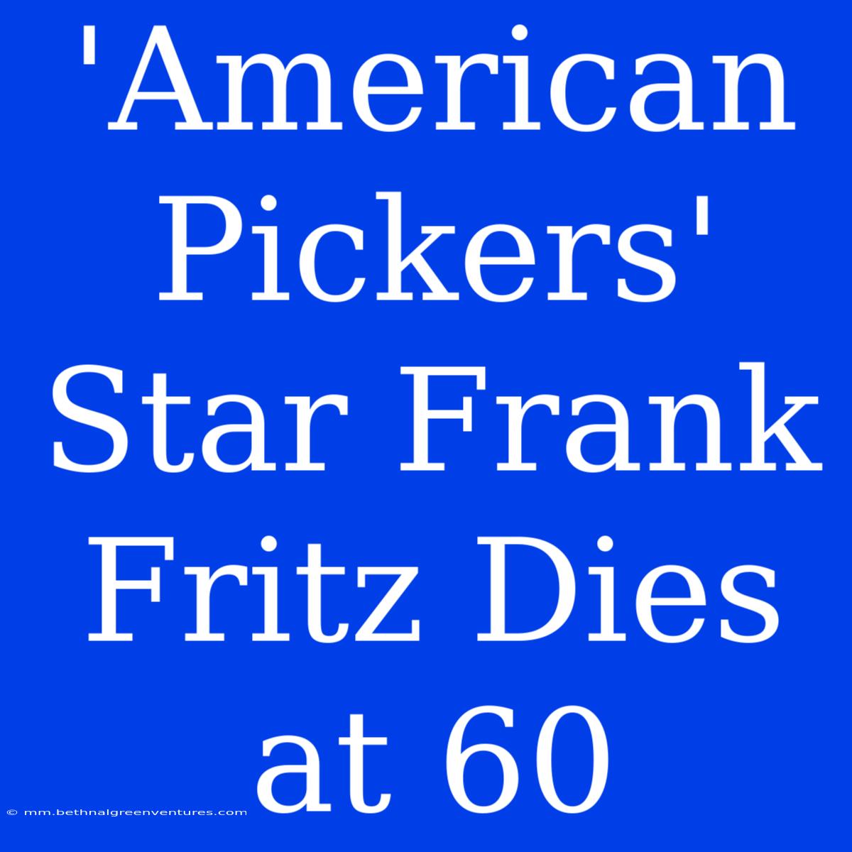 'American Pickers' Star Frank Fritz Dies At 60