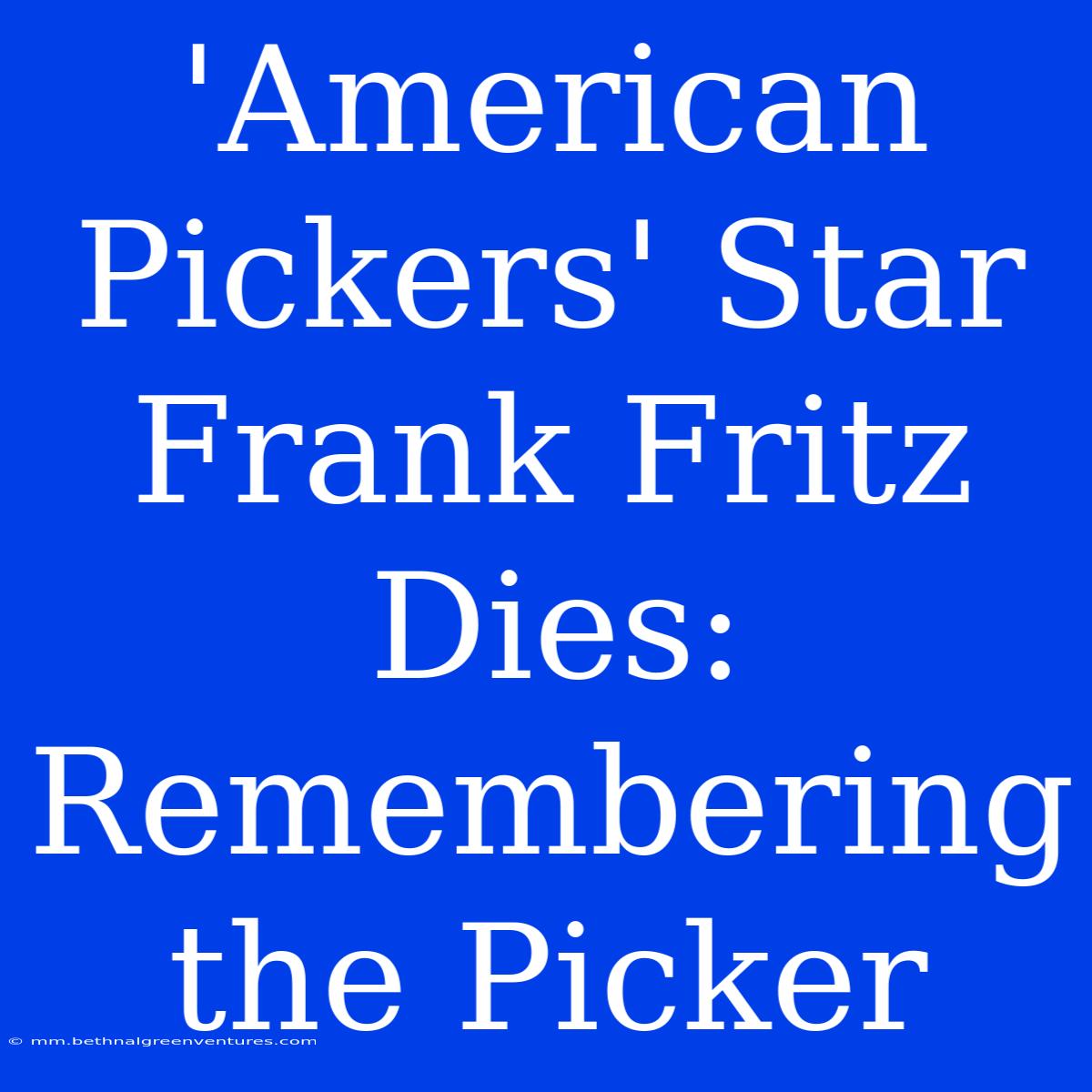 'American Pickers' Star Frank Fritz Dies: Remembering The Picker