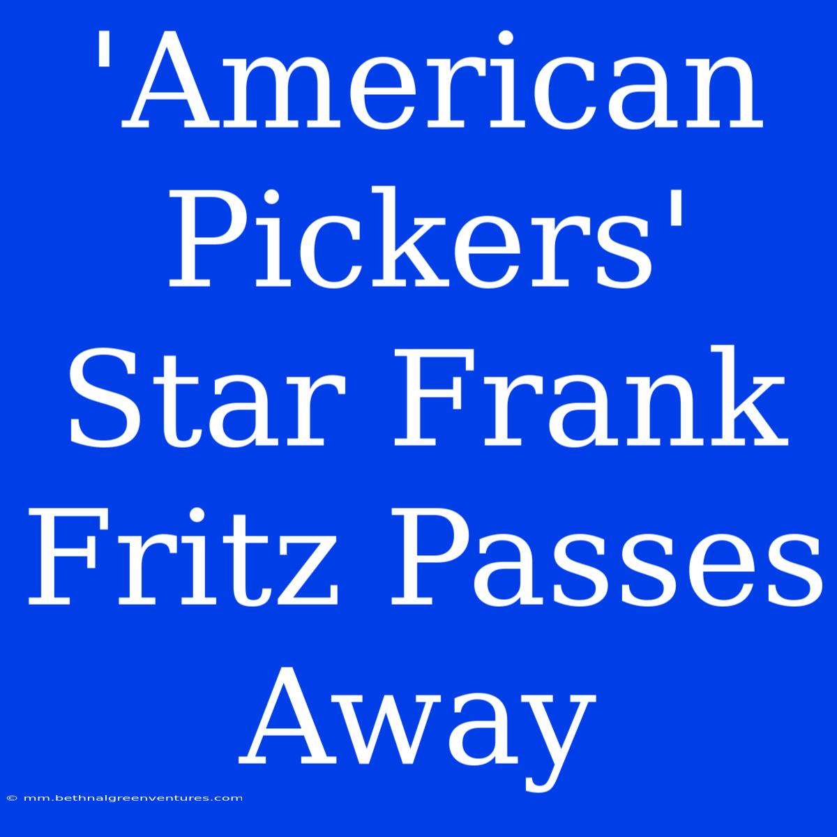 'American Pickers' Star Frank Fritz Passes Away