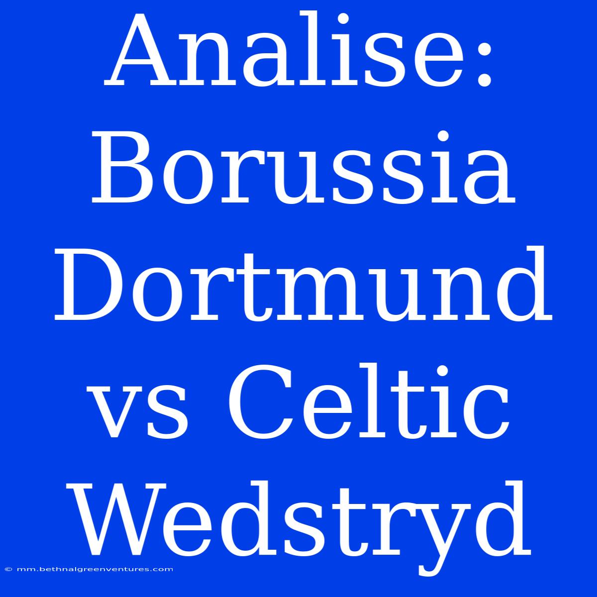 Analise: Borussia Dortmund Vs Celtic Wedstryd