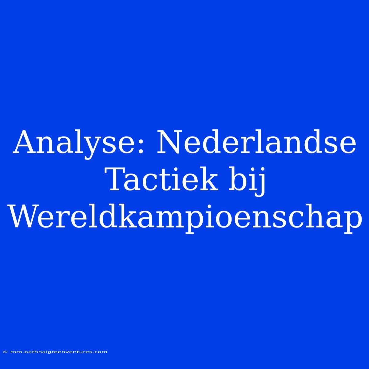 Analyse: Nederlandse Tactiek Bij Wereldkampioenschap