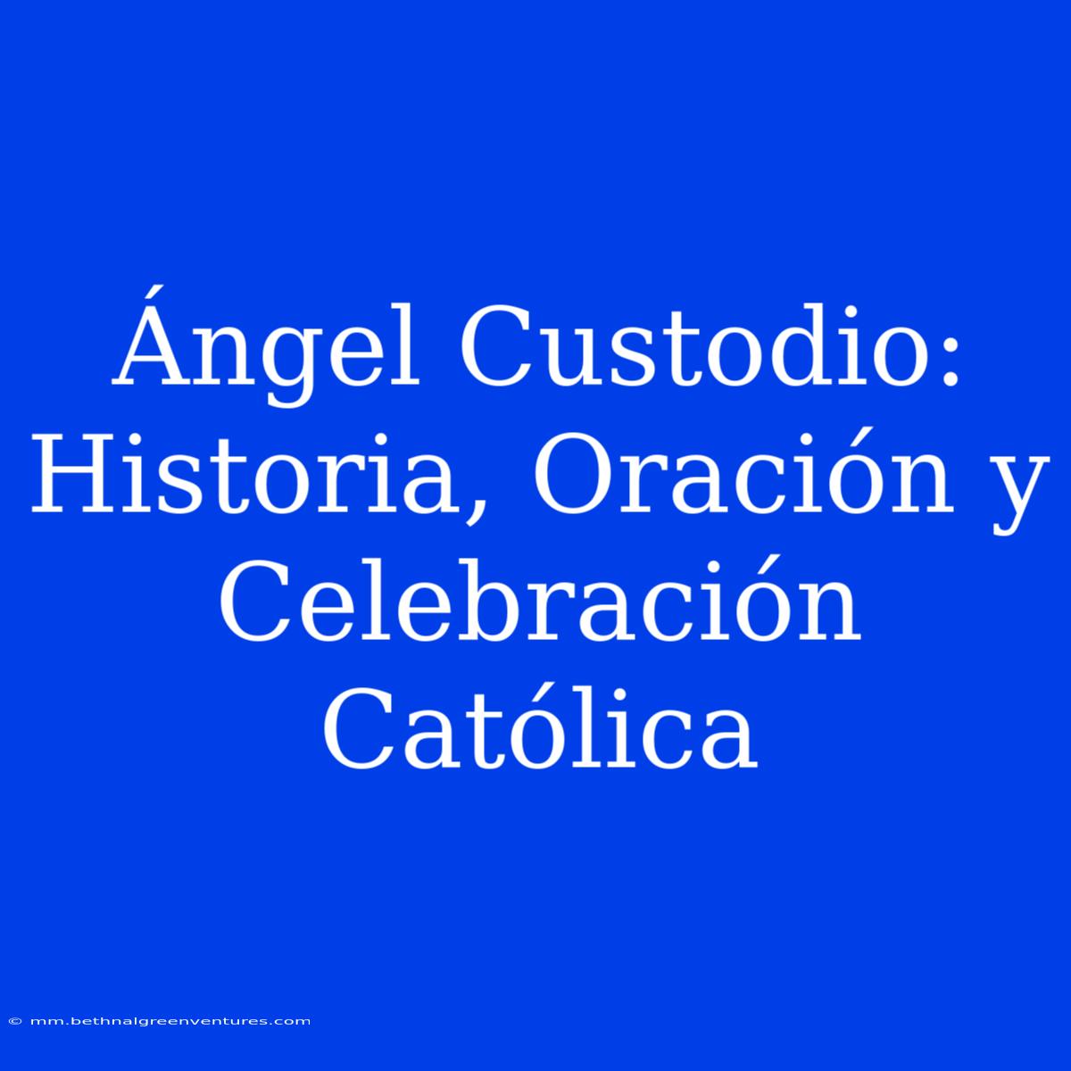 Ángel Custodio: Historia, Oración Y Celebración Católica