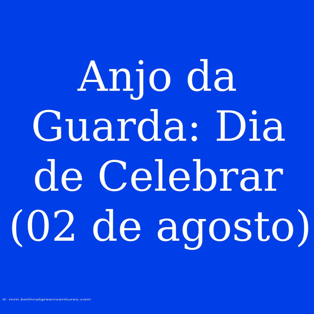 Anjo Da Guarda: Dia De Celebrar (02 De Agosto)