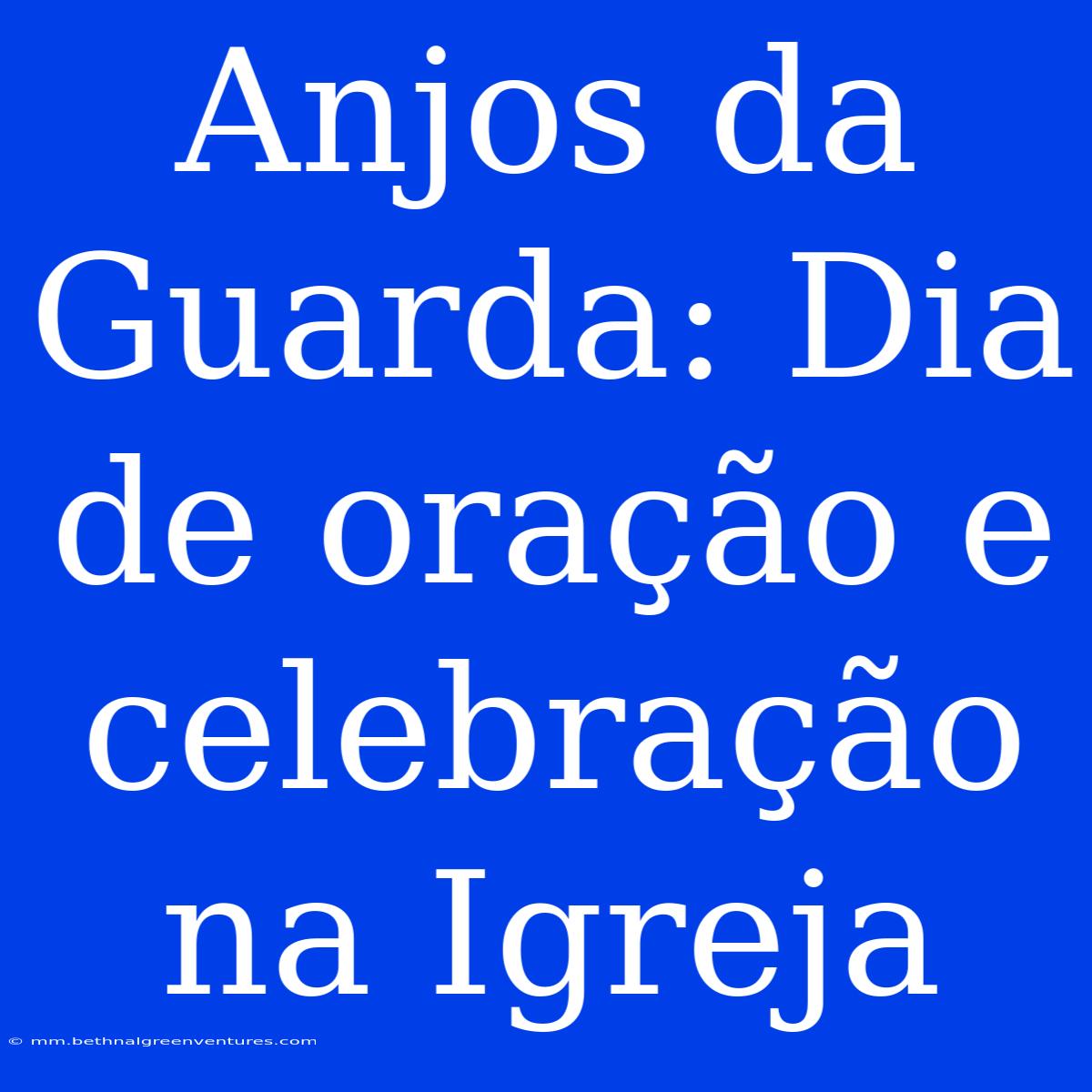 Anjos Da Guarda: Dia De Oração E Celebração Na Igreja