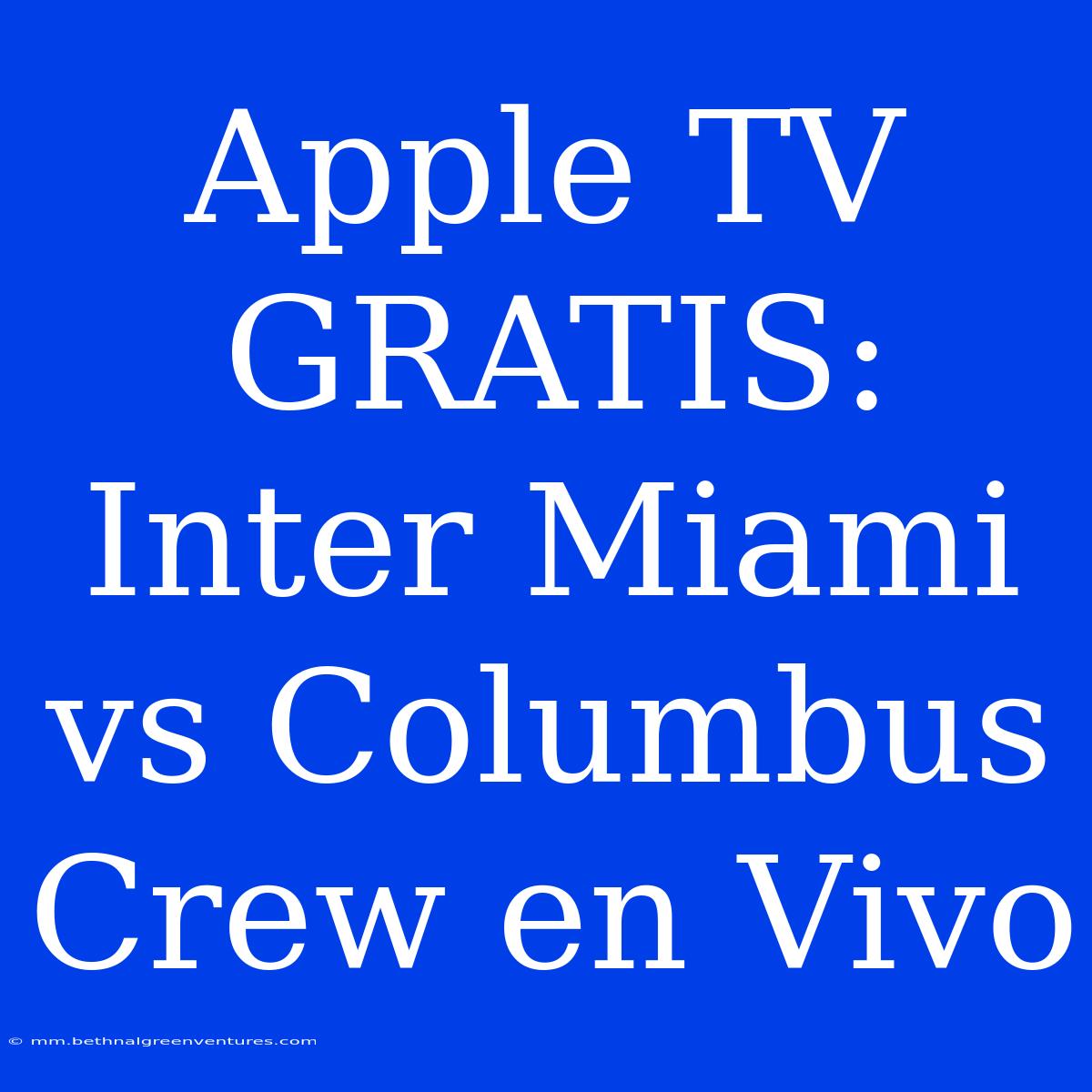 Apple TV GRATIS: Inter Miami Vs Columbus Crew En Vivo 