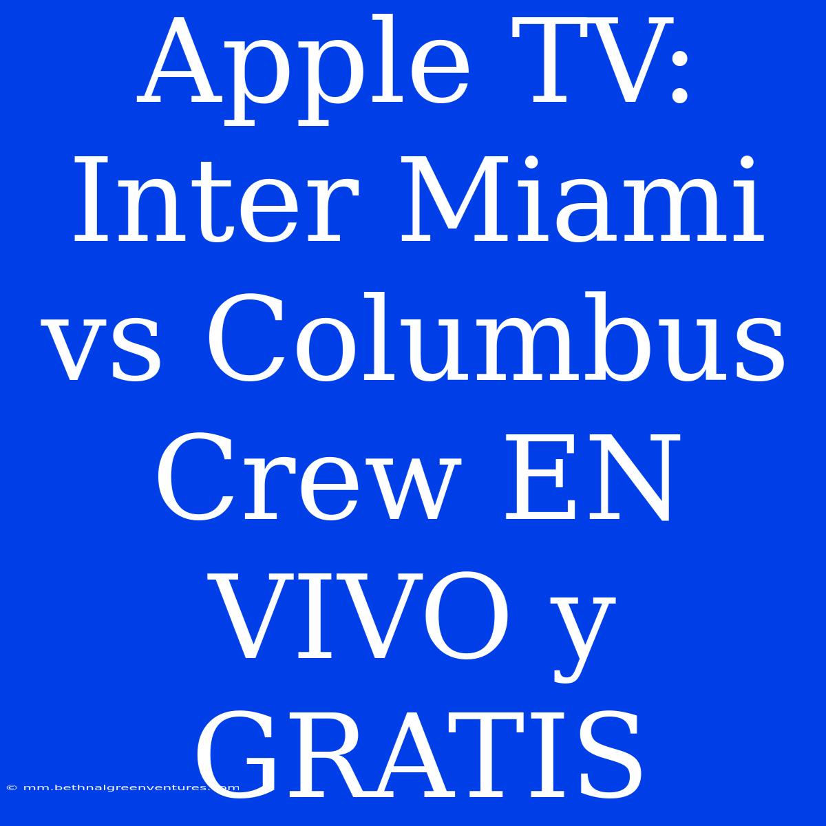 Apple TV: Inter Miami Vs Columbus Crew EN VIVO Y GRATIS