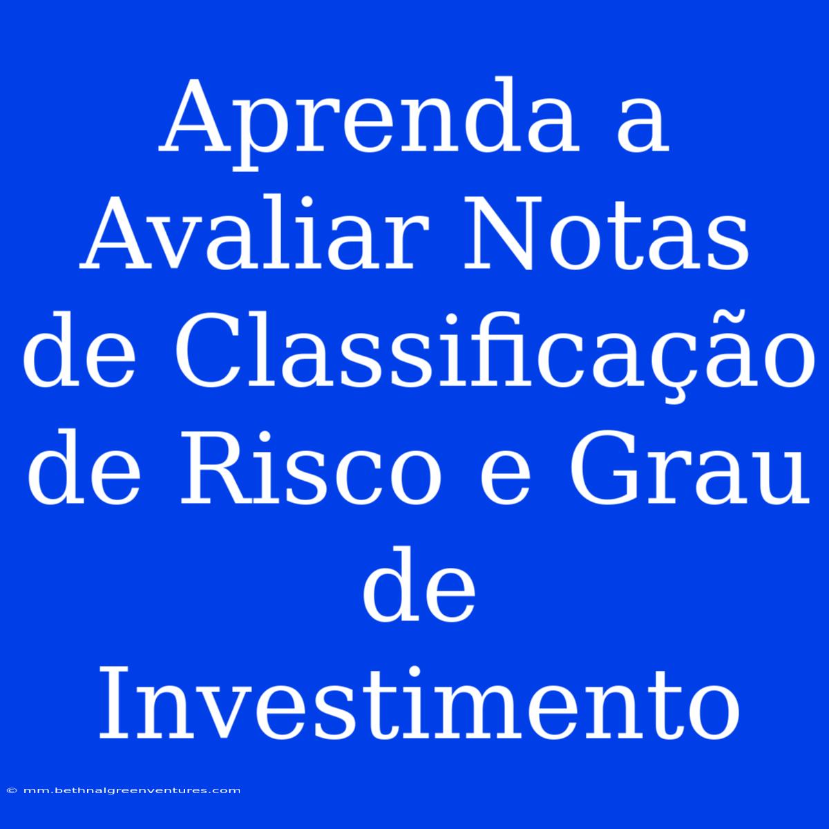 Aprenda A Avaliar Notas De Classificação De Risco E Grau De Investimento 