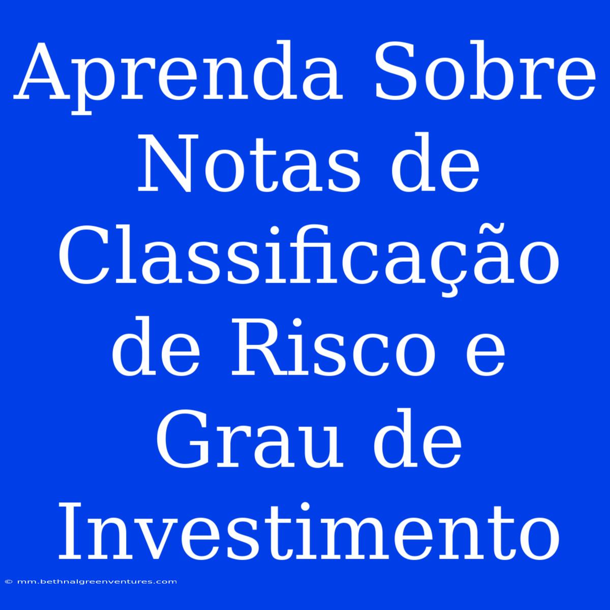 Aprenda Sobre Notas De Classificação De Risco E Grau De Investimento