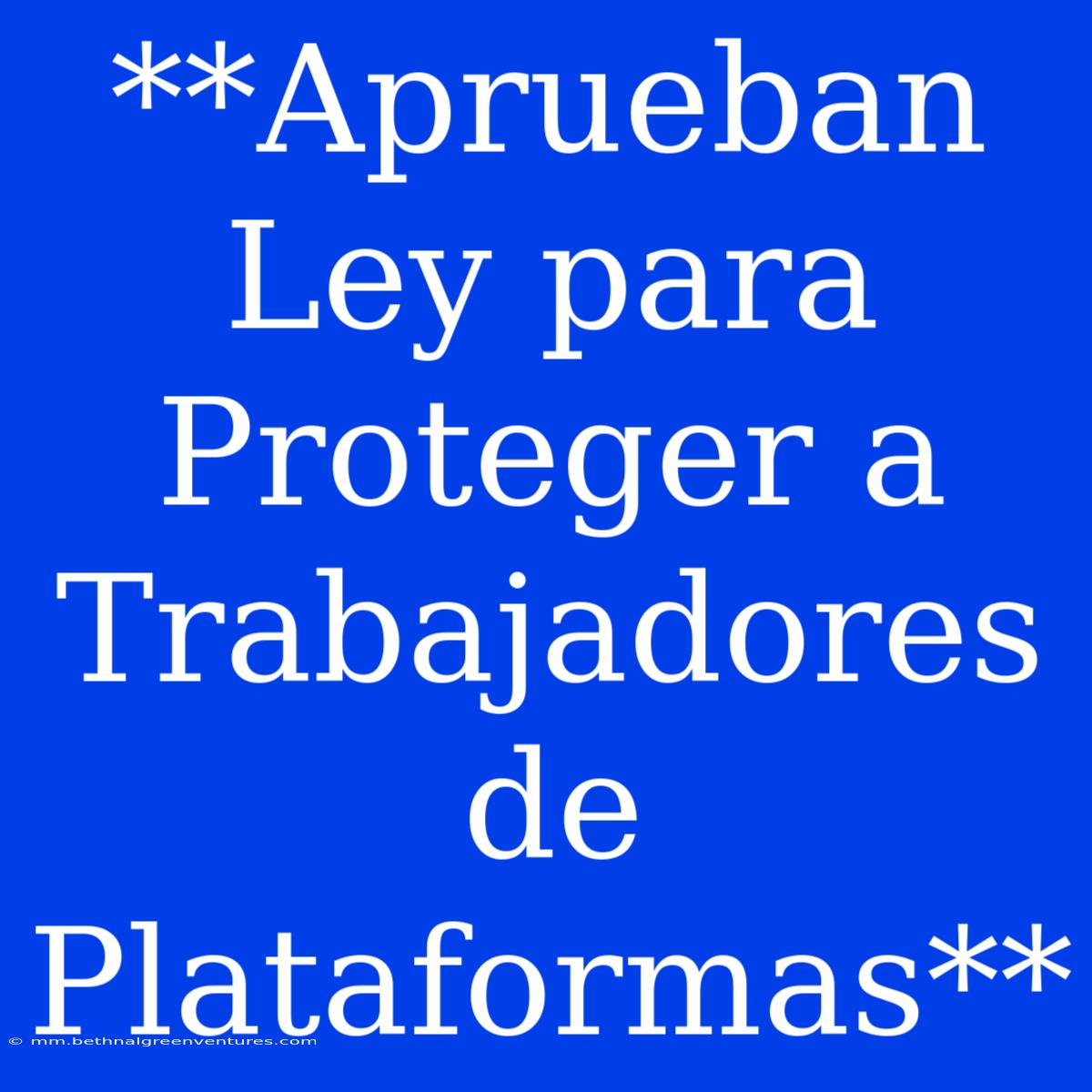 **Aprueban Ley Para Proteger A Trabajadores De Plataformas**