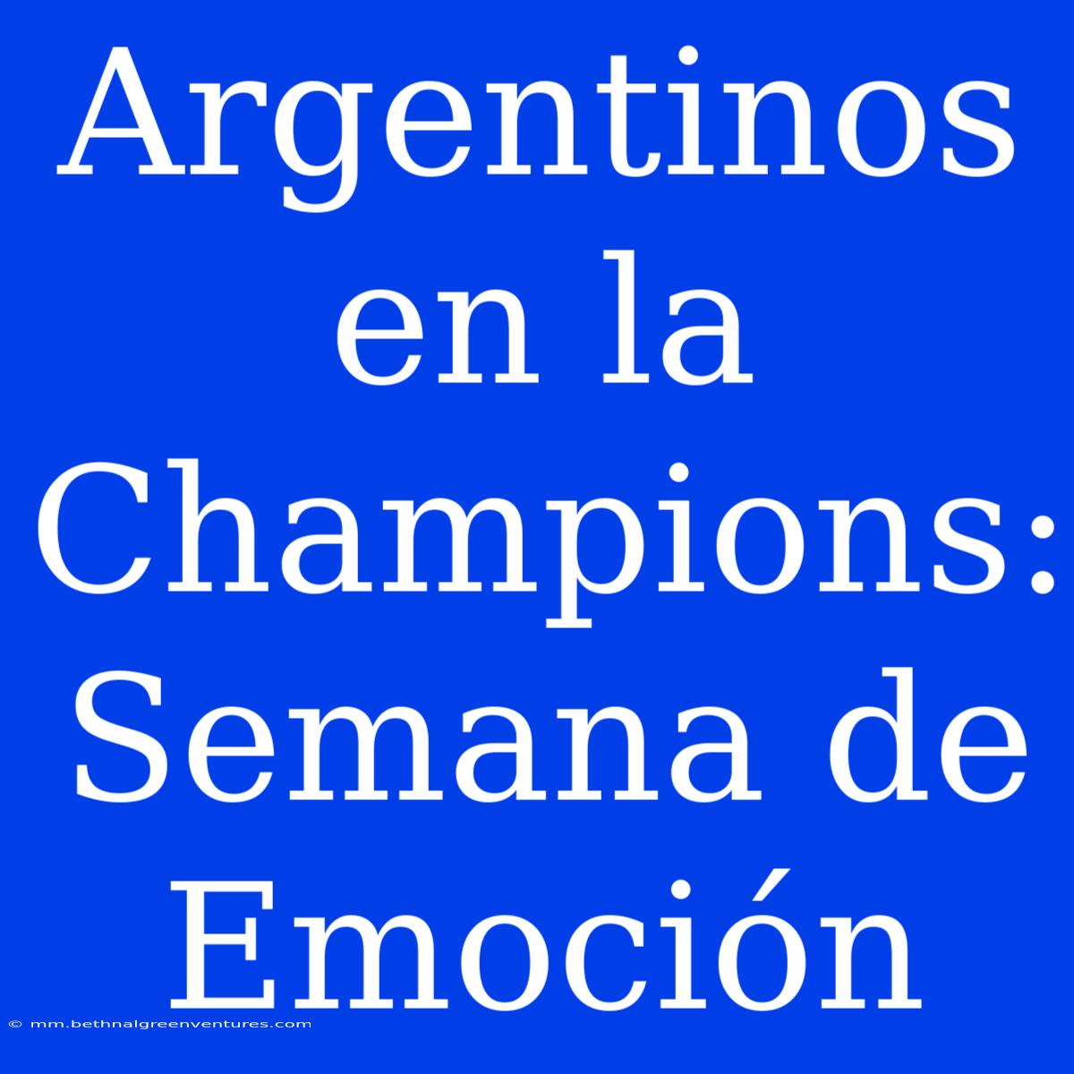 Argentinos En La Champions: Semana De Emoción