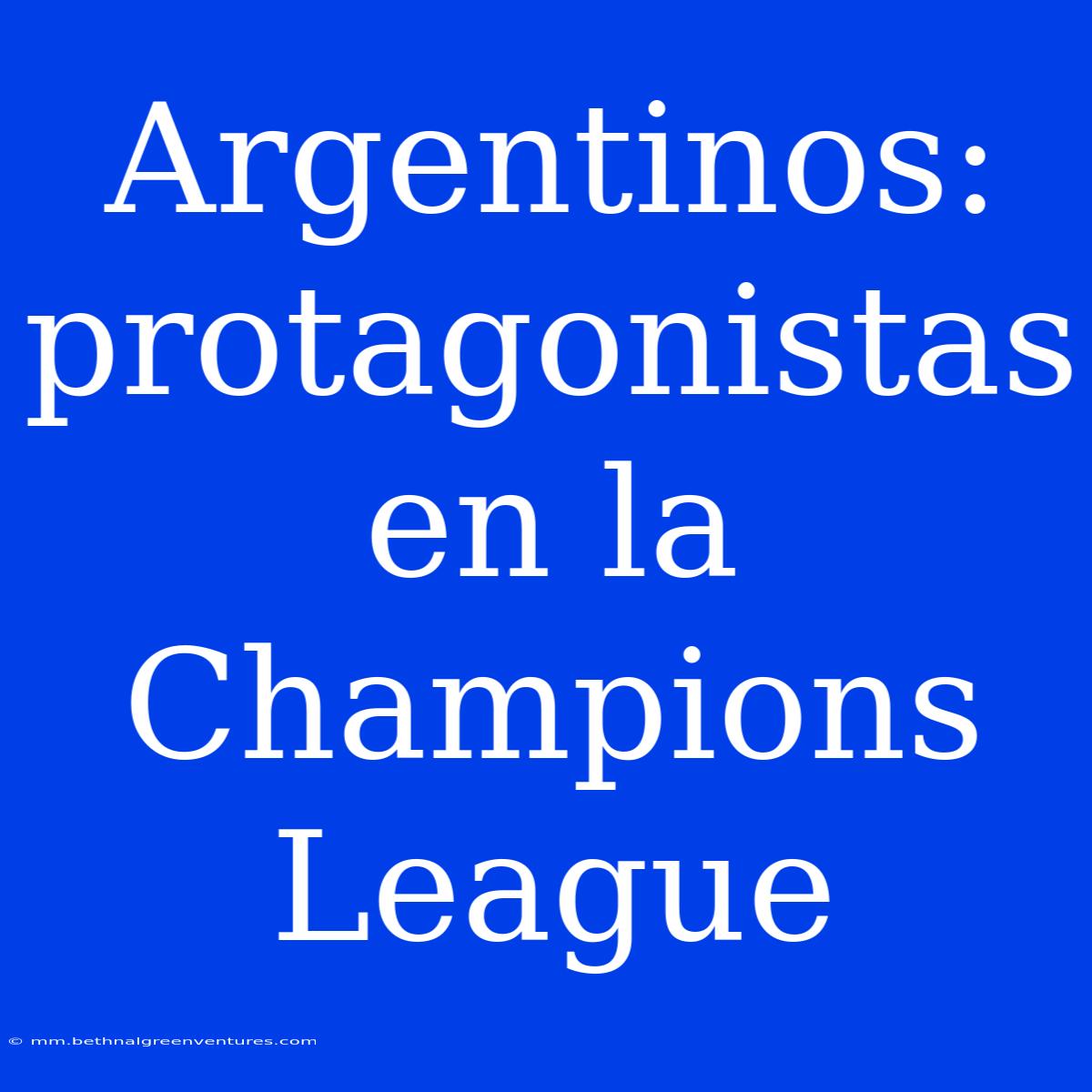 Argentinos: Protagonistas En La Champions League