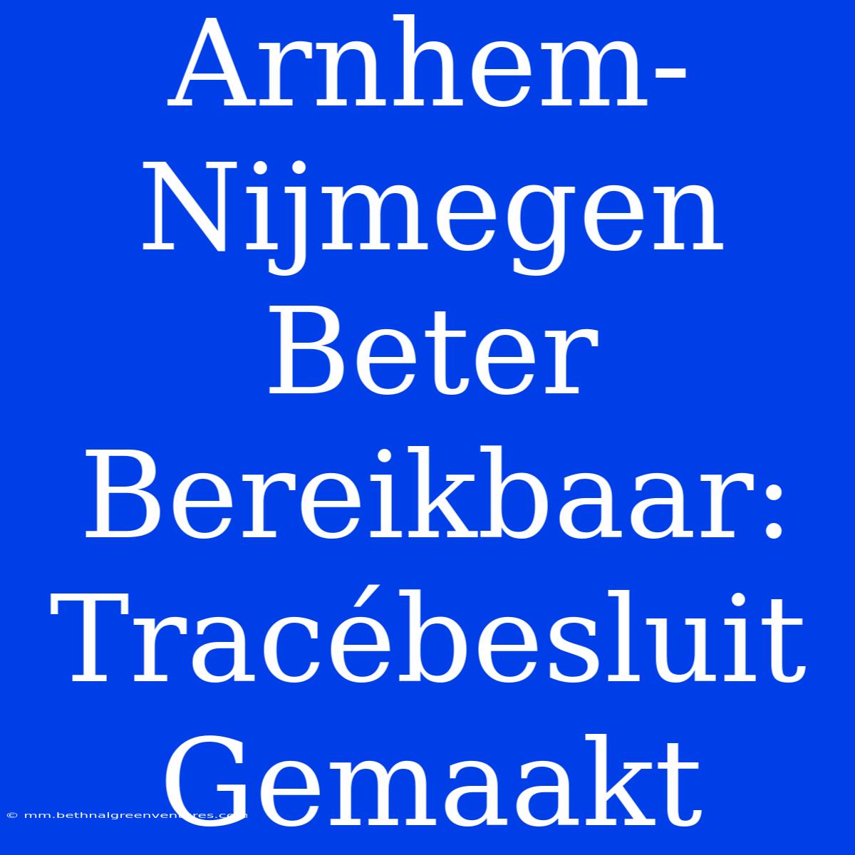 Arnhem-Nijmegen Beter Bereikbaar: Tracébesluit Gemaakt