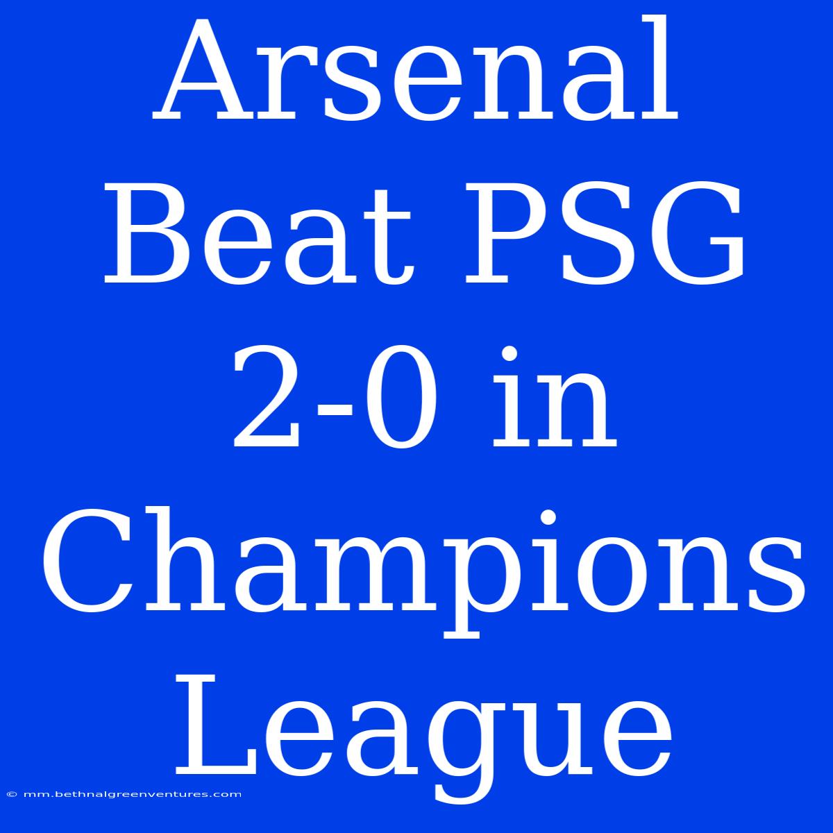 Arsenal Beat PSG 2-0 In Champions League