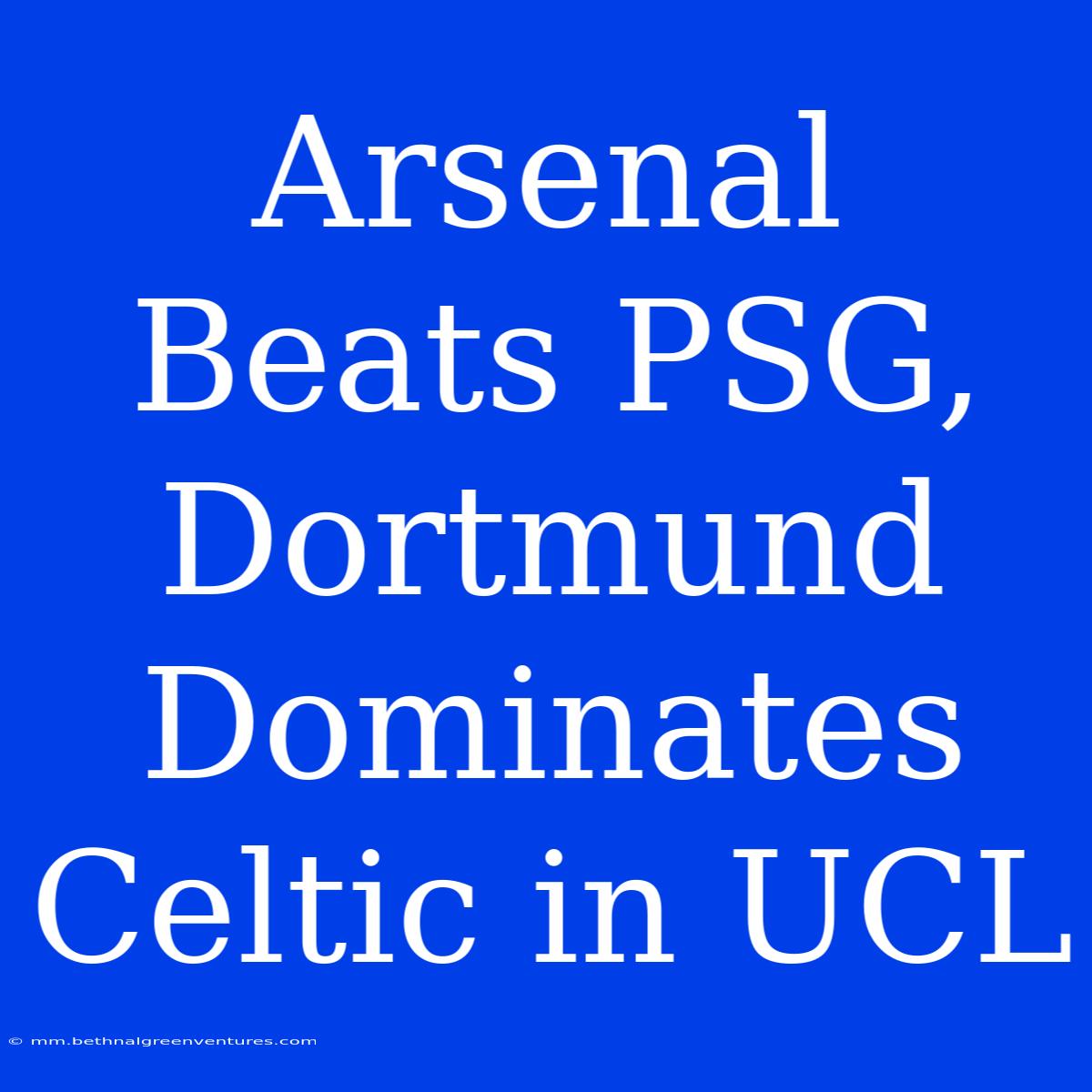 Arsenal Beats PSG, Dortmund Dominates Celtic In UCL