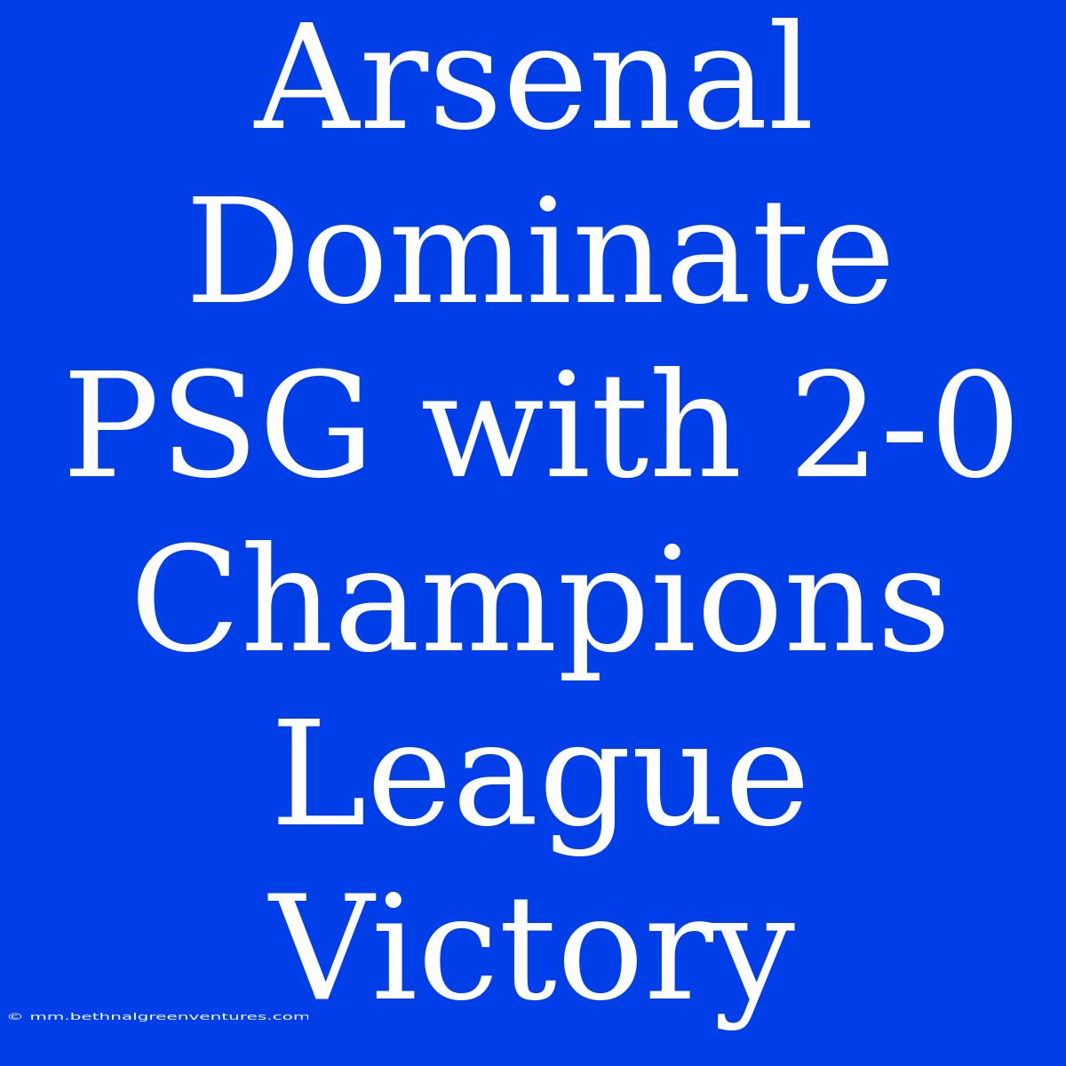 Arsenal Dominate PSG With 2-0 Champions League Victory