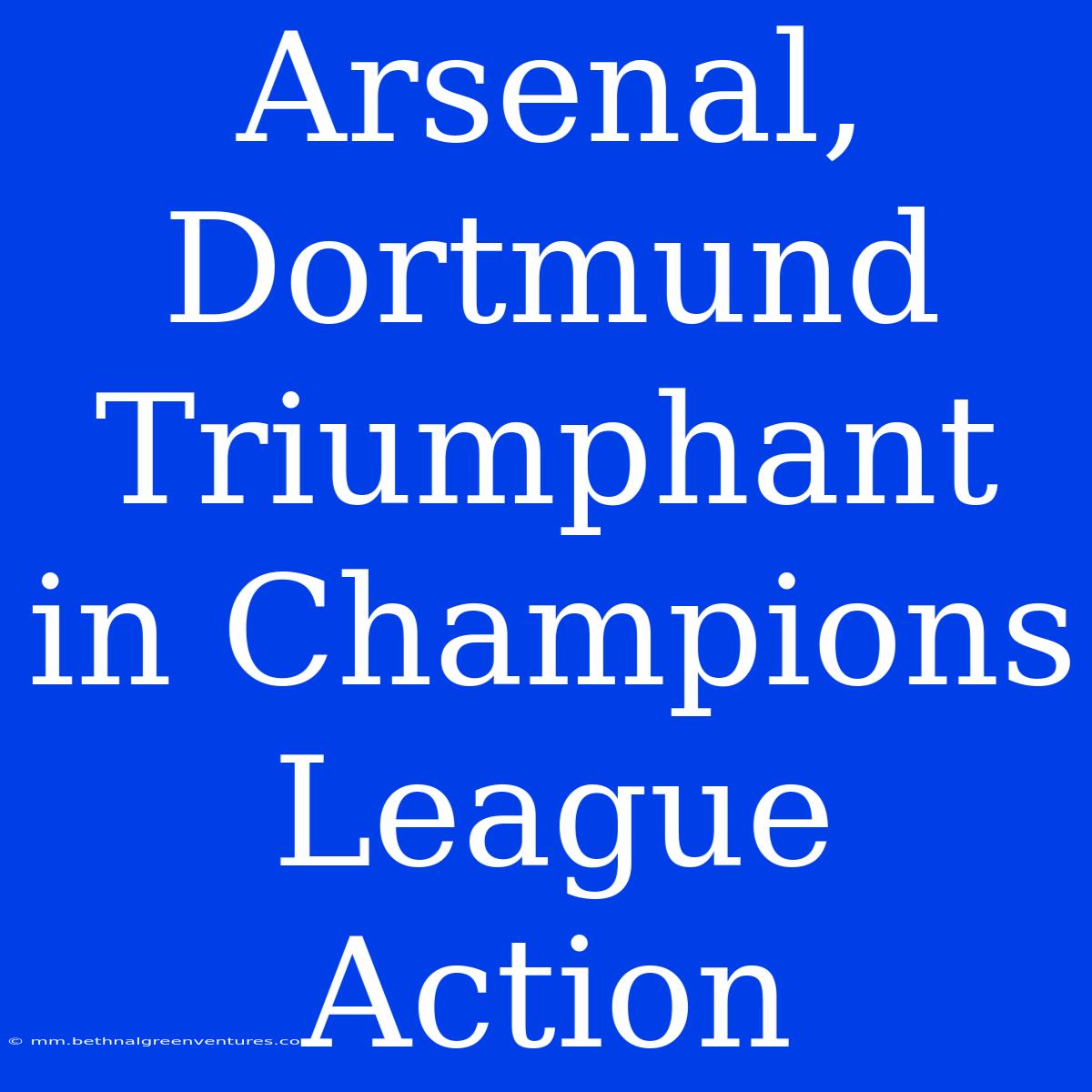 Arsenal, Dortmund Triumphant In Champions League Action