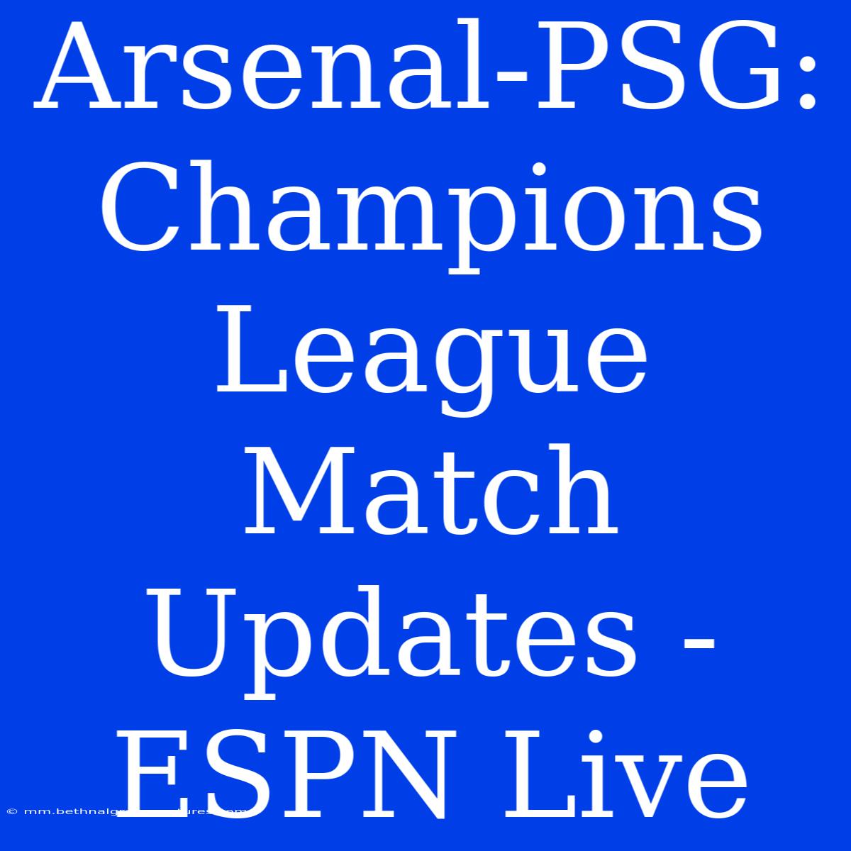 Arsenal-PSG: Champions League Match Updates - ESPN Live 