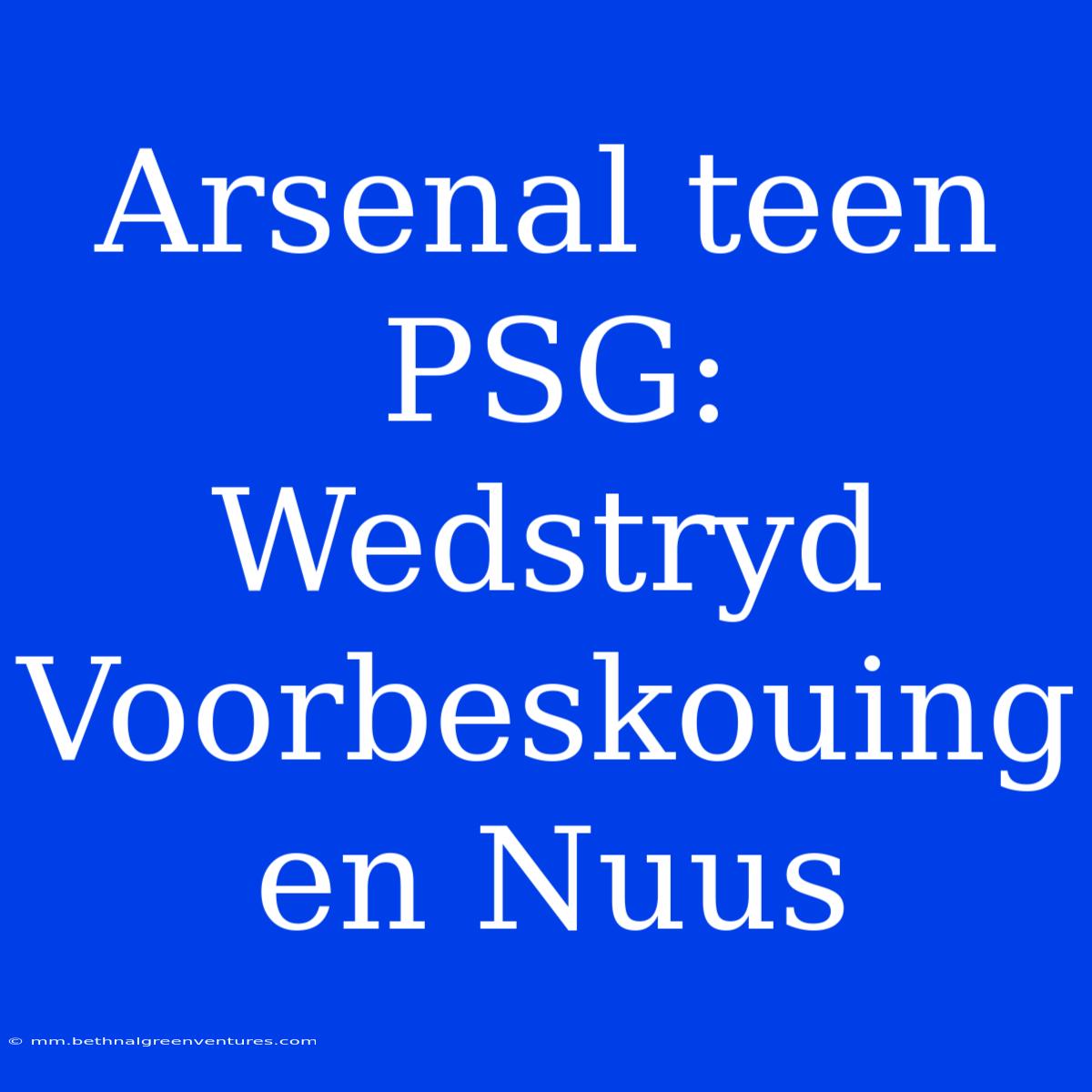 Arsenal Teen PSG: Wedstryd Voorbeskouing En Nuus