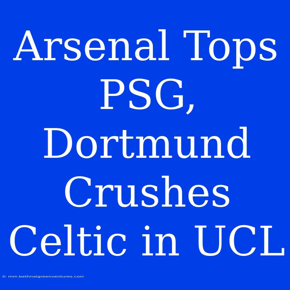 Arsenal Tops PSG, Dortmund Crushes Celtic In UCL