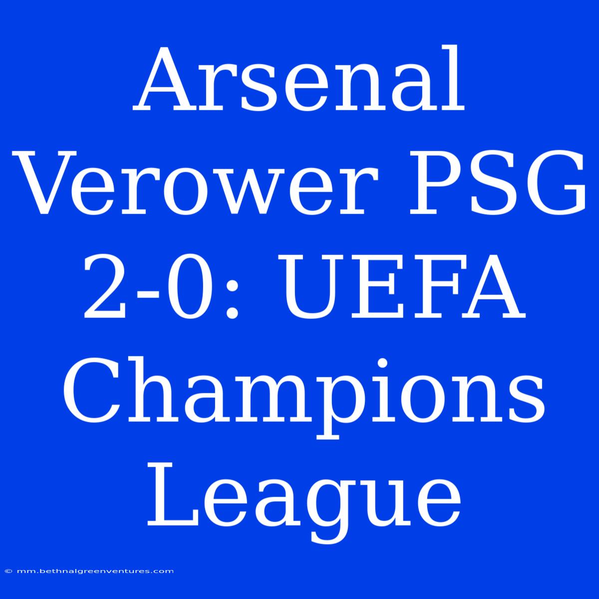 Arsenal Verower PSG 2-0: UEFA Champions League