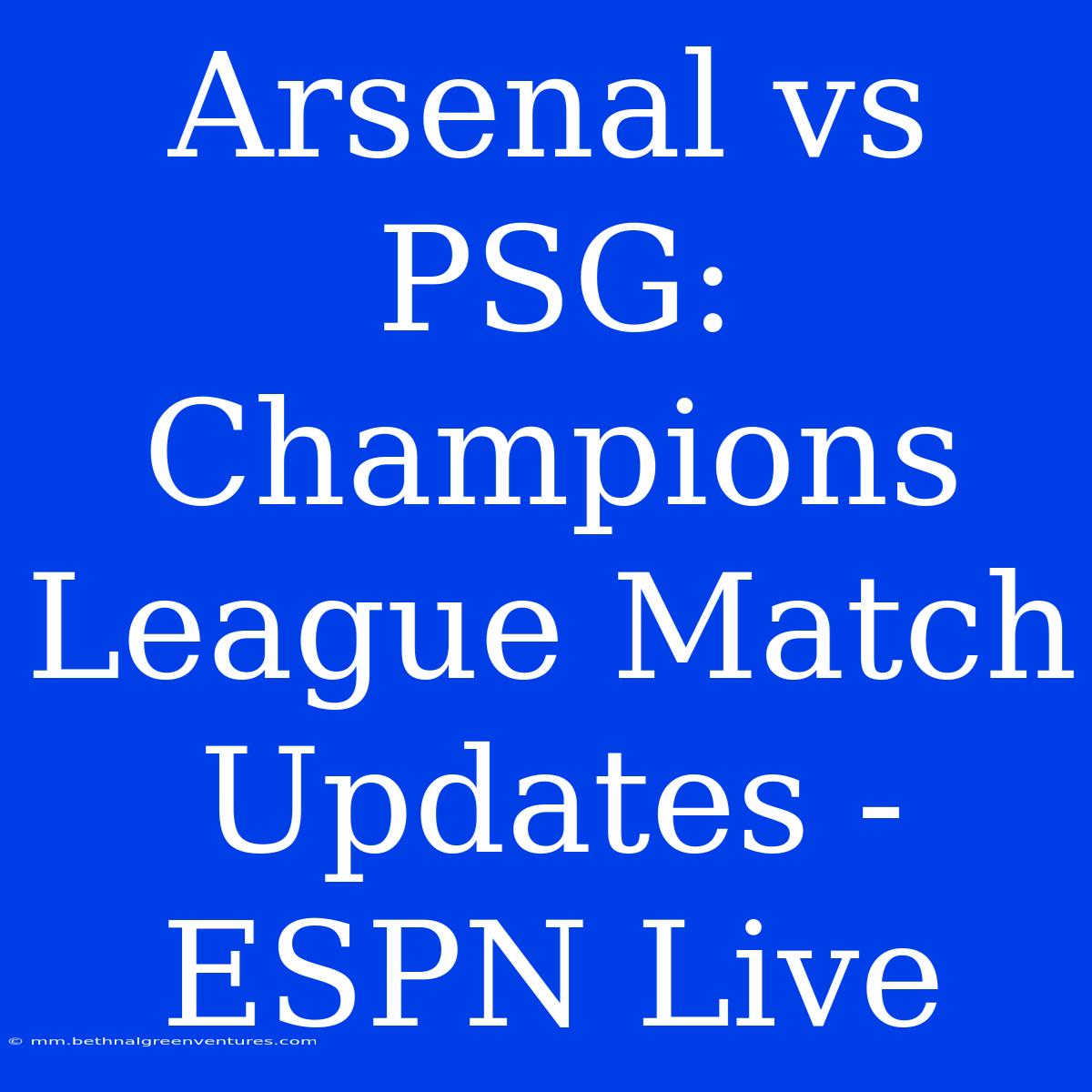 Arsenal Vs PSG: Champions League Match Updates - ESPN Live