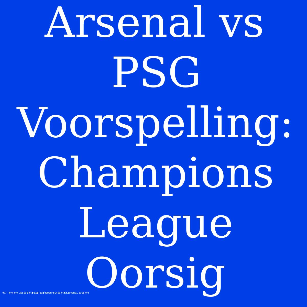 Arsenal Vs PSG Voorspelling: Champions League Oorsig