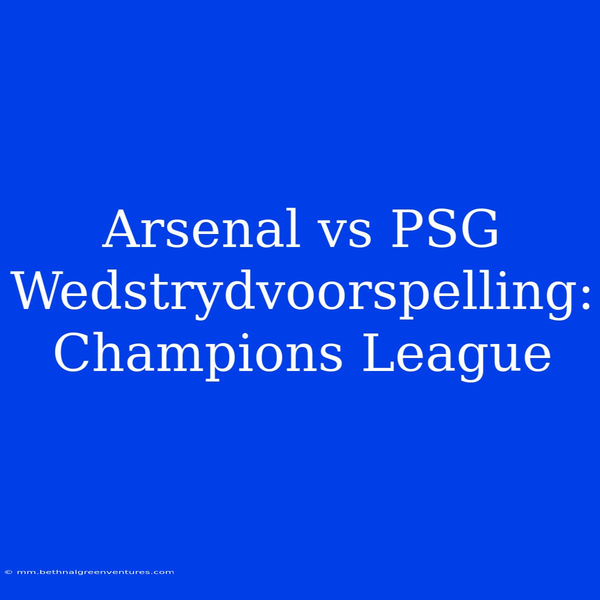 Arsenal Vs PSG Wedstrydvoorspelling: Champions League