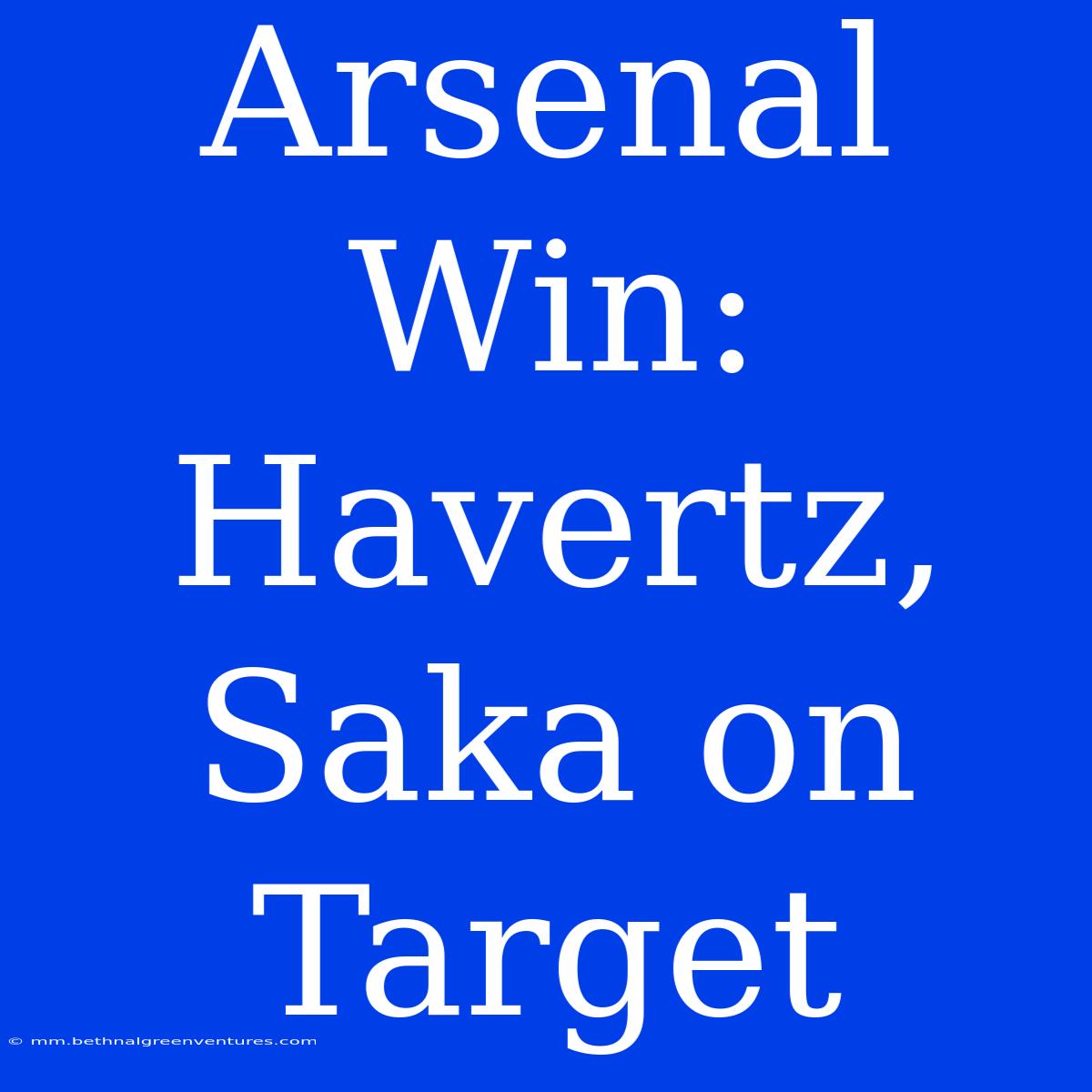 Arsenal Win: Havertz, Saka On Target