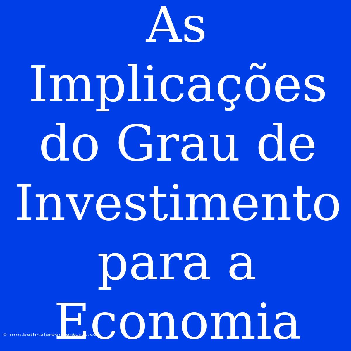 As Implicações Do Grau De Investimento Para A Economia