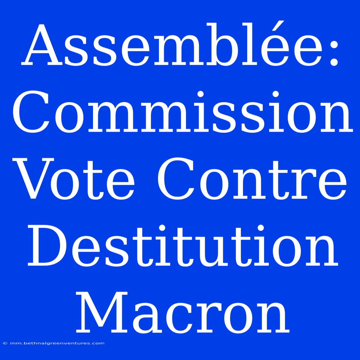 Assemblée: Commission Vote Contre Destitution Macron