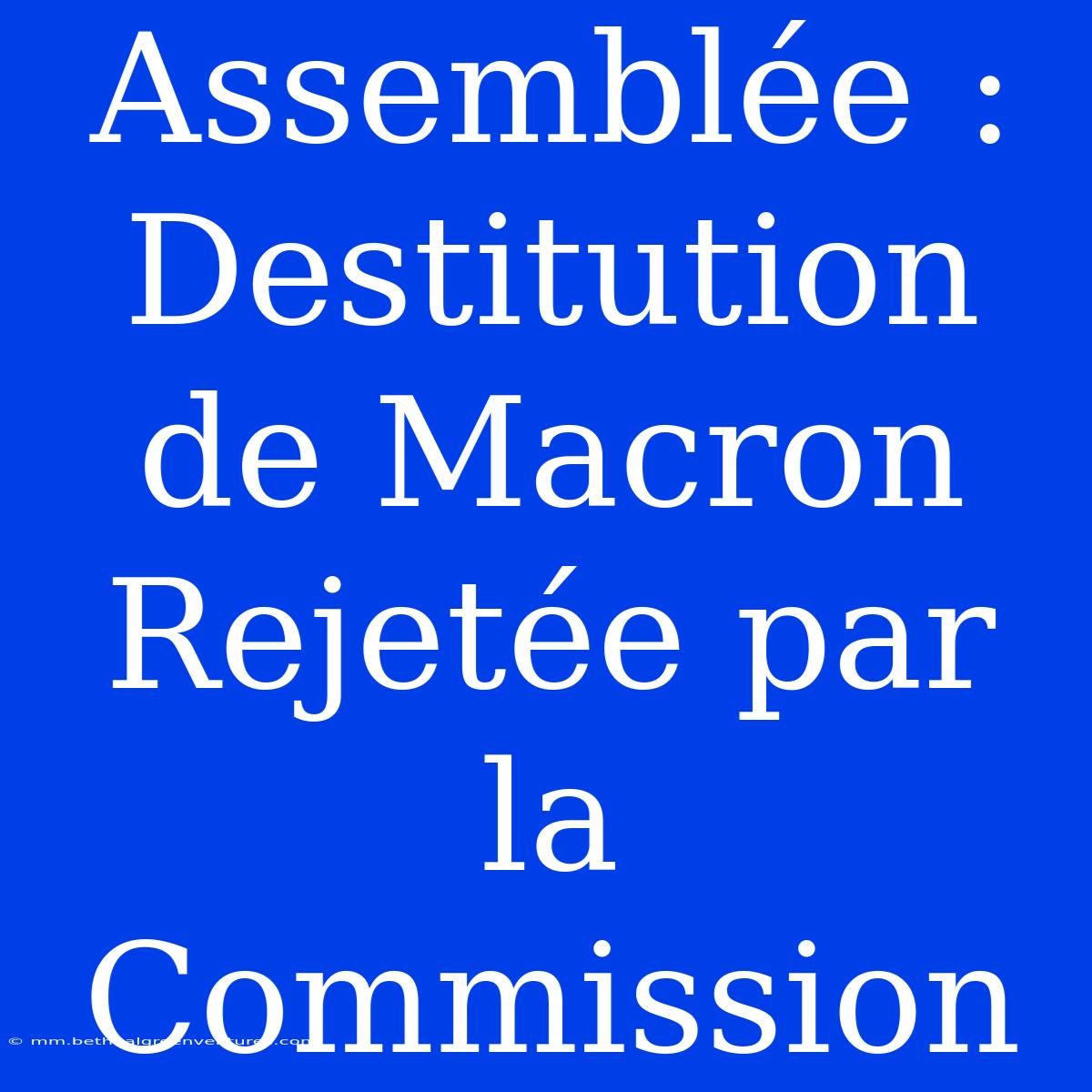 Assemblée : Destitution De Macron Rejetée Par La Commission