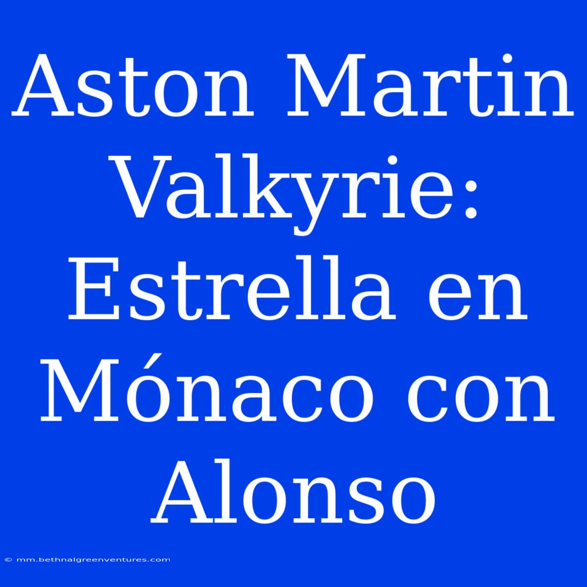 Aston Martin Valkyrie: Estrella En Mónaco Con Alonso