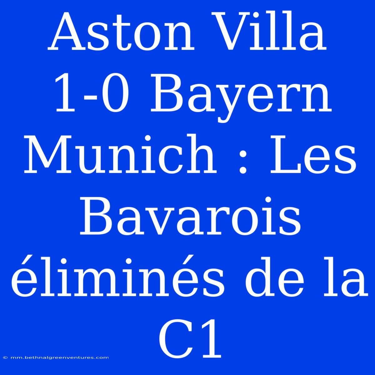 Aston Villa 1-0 Bayern Munich : Les Bavarois Éliminés De La C1