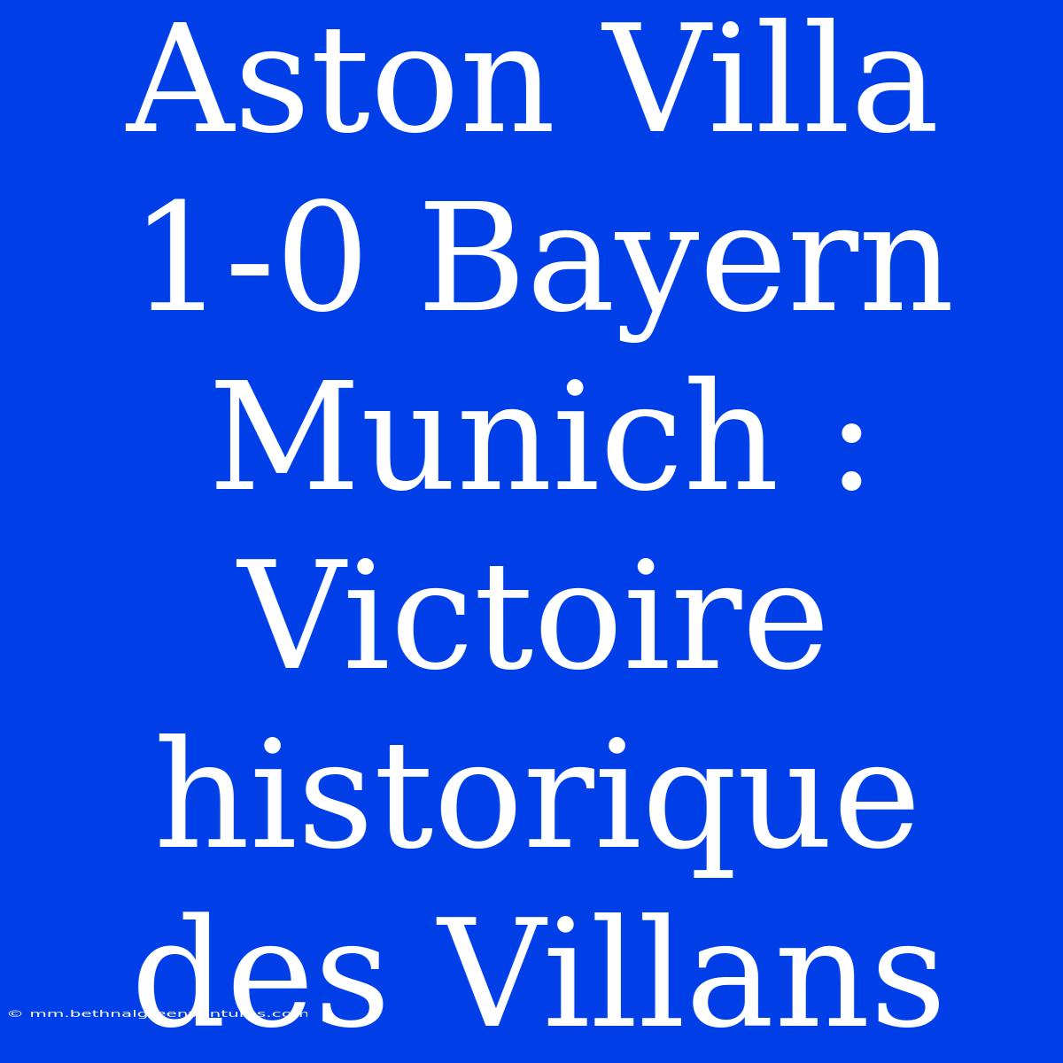 Aston Villa 1-0 Bayern Munich : Victoire Historique Des Villans