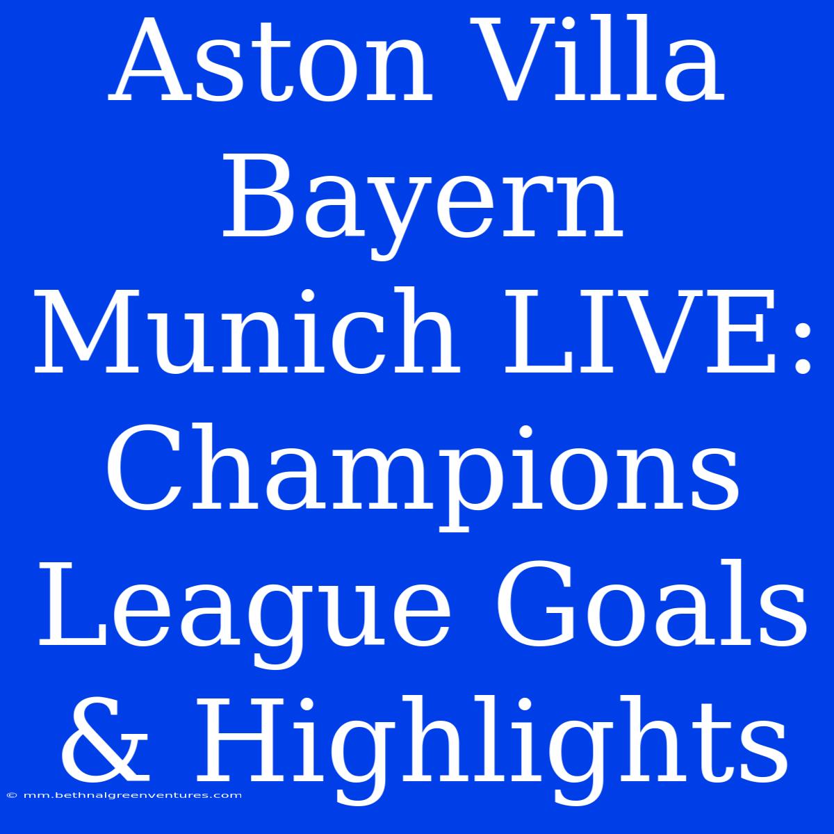 Aston Villa Bayern Munich LIVE: Champions League Goals & Highlights