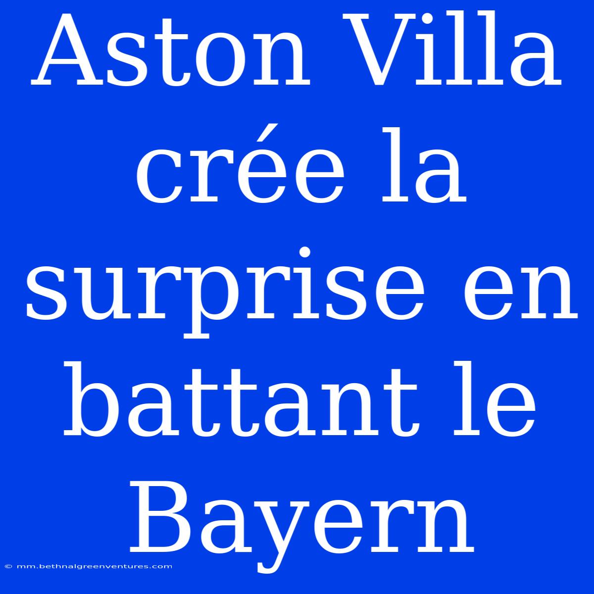 Aston Villa Crée La Surprise En Battant Le Bayern