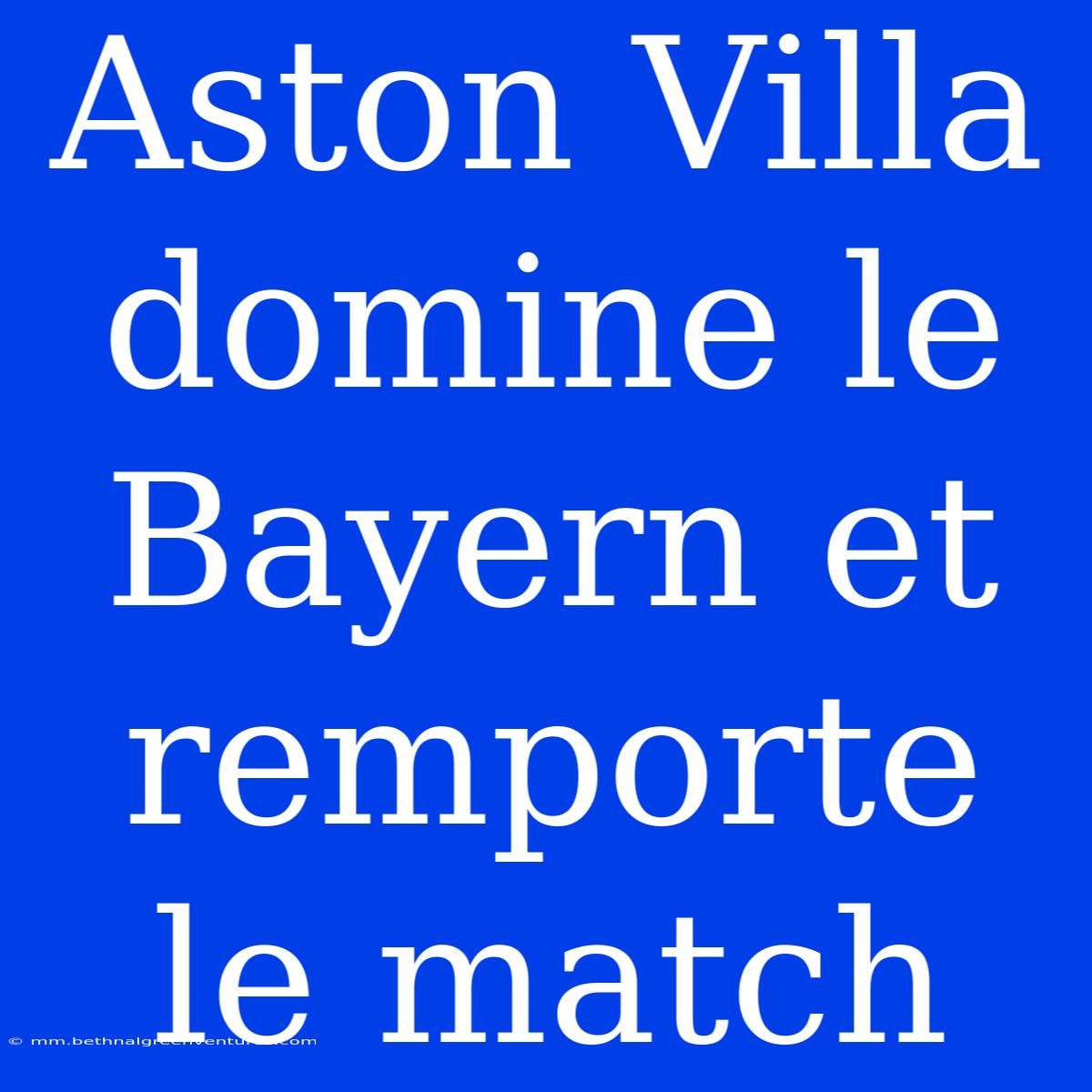 Aston Villa Domine Le Bayern Et Remporte Le Match