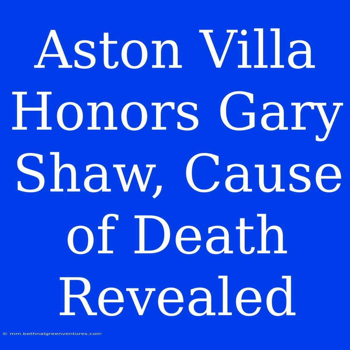 Aston Villa Honors Gary Shaw, Cause Of Death Revealed