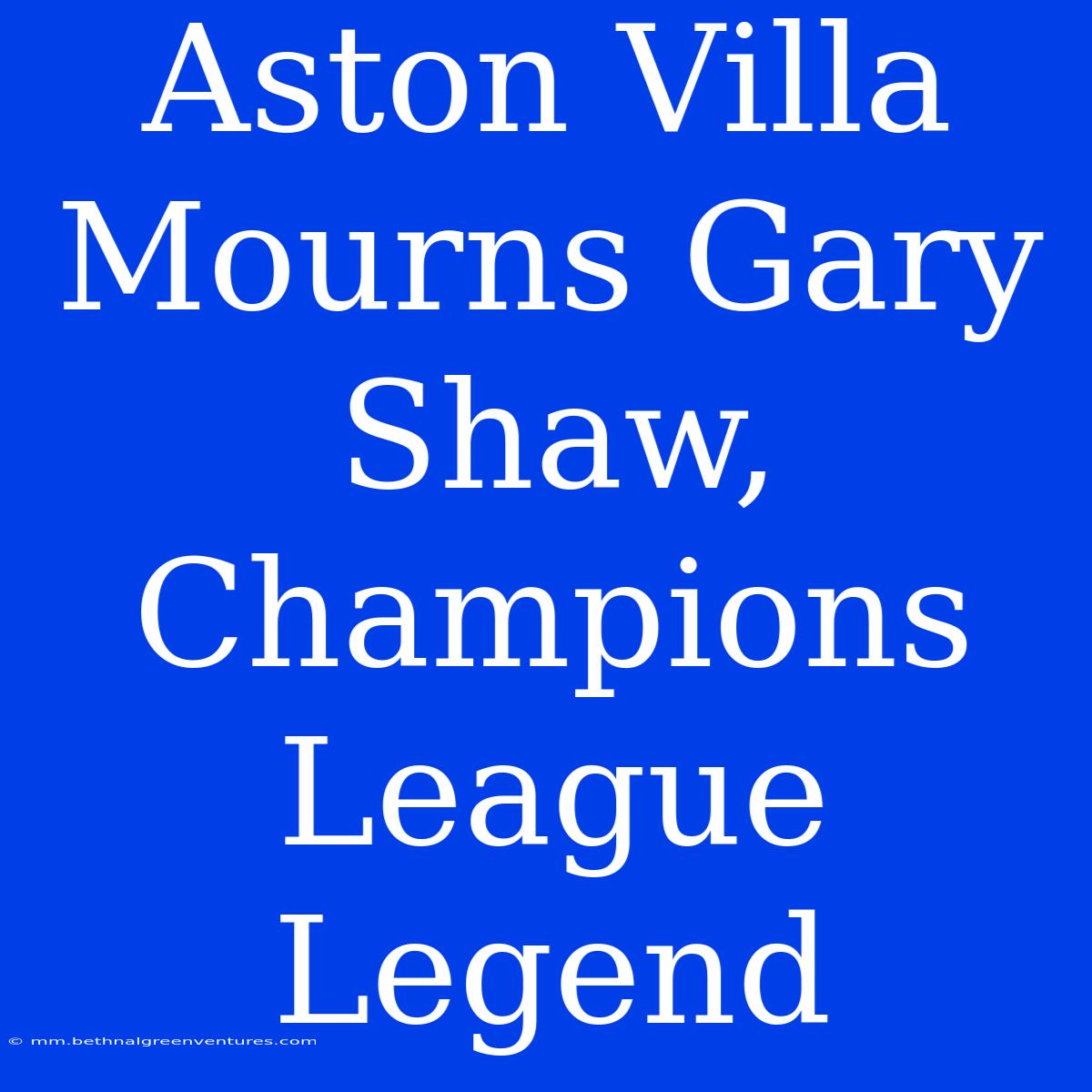 Aston Villa Mourns Gary Shaw, Champions League Legend