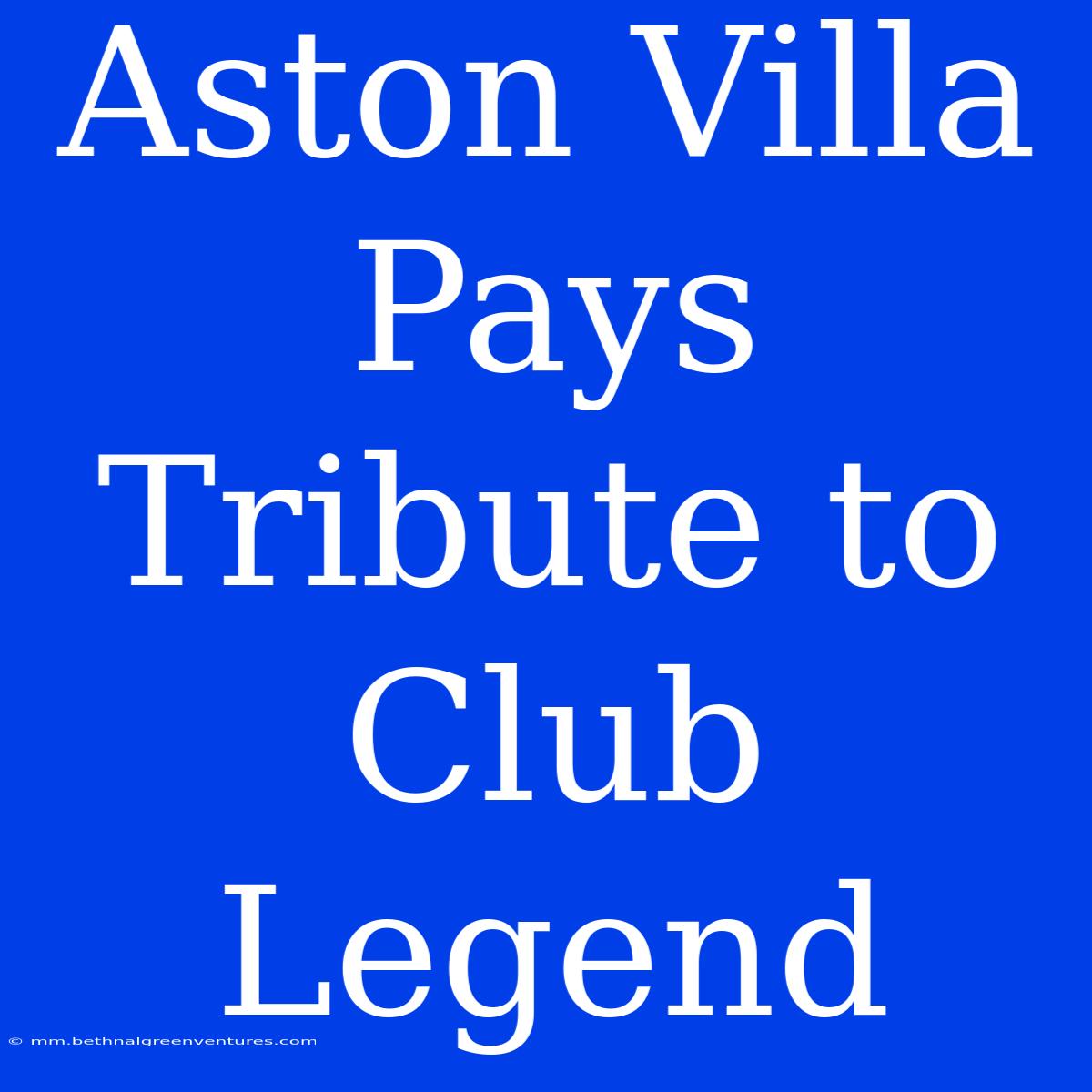 Aston Villa Pays Tribute To Club Legend