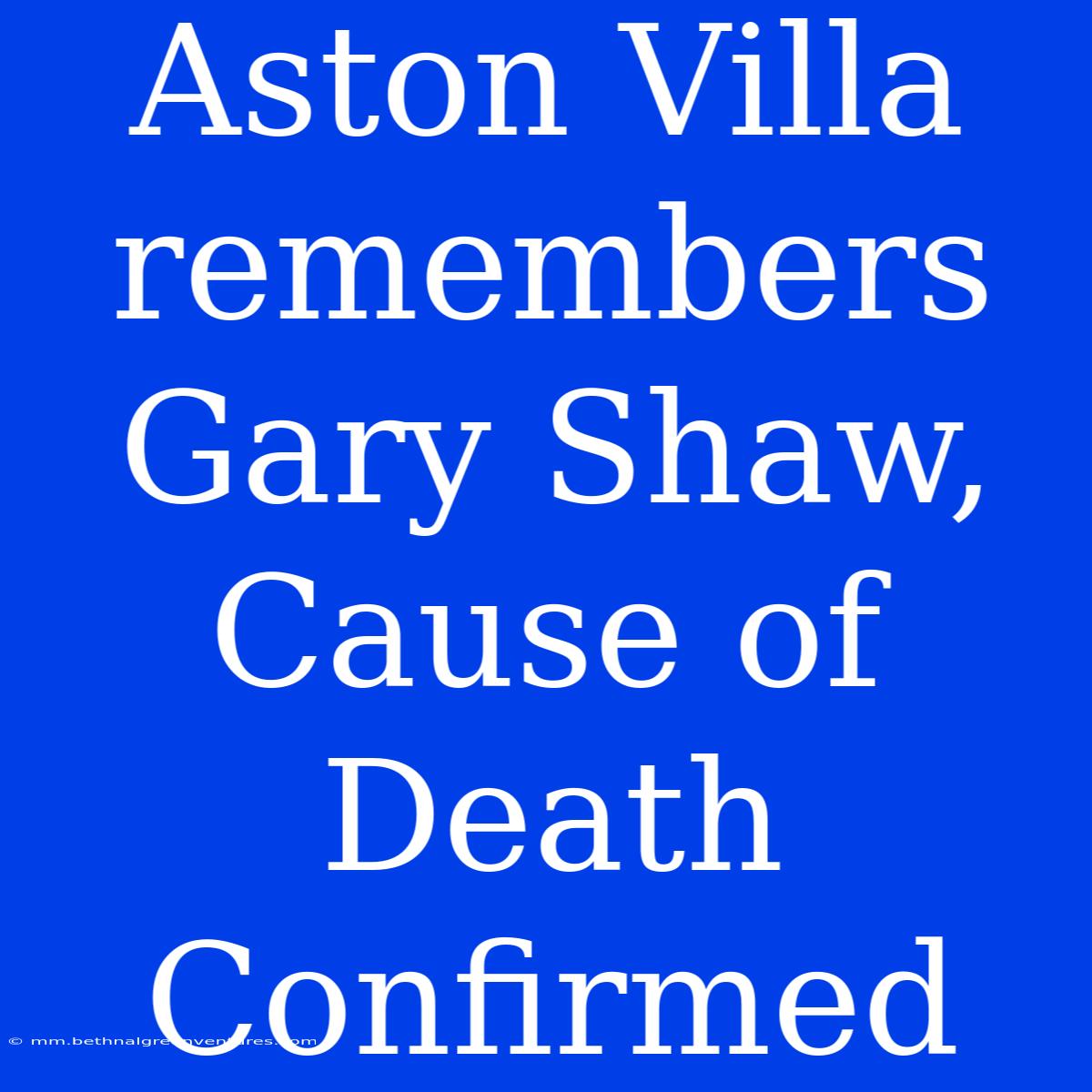 Aston Villa Remembers Gary Shaw, Cause Of Death Confirmed