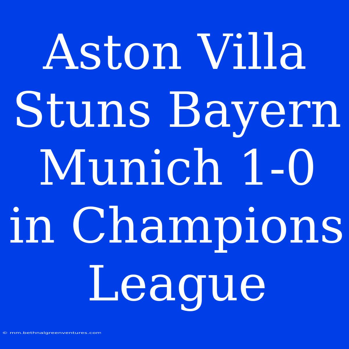 Aston Villa Stuns Bayern Munich 1-0 In Champions League