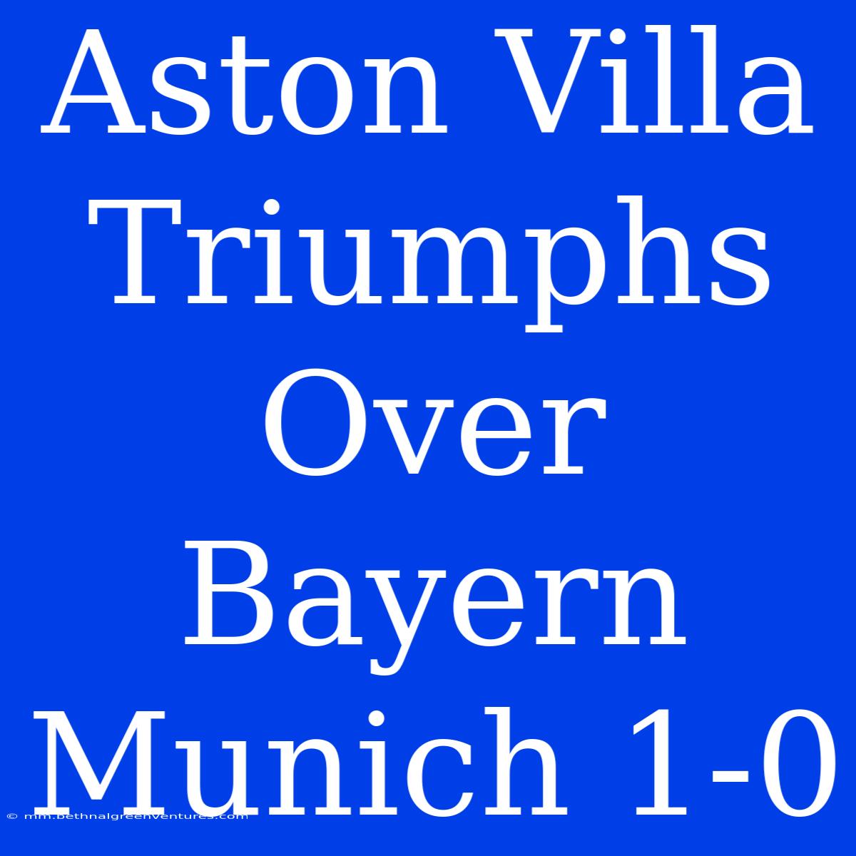 Aston Villa Triumphs Over Bayern Munich 1-0