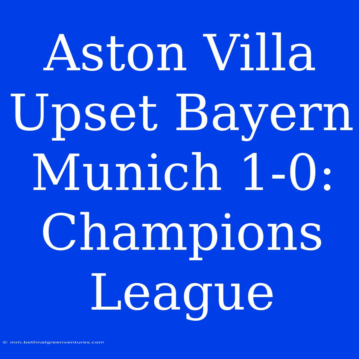 Aston Villa Upset Bayern Munich 1-0: Champions League