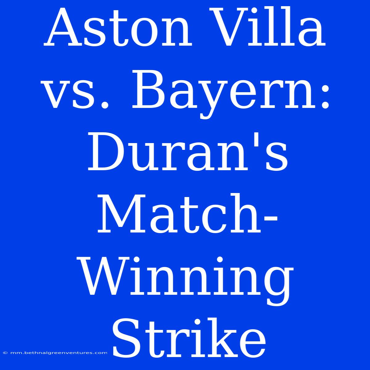 Aston Villa Vs. Bayern: Duran's Match-Winning Strike