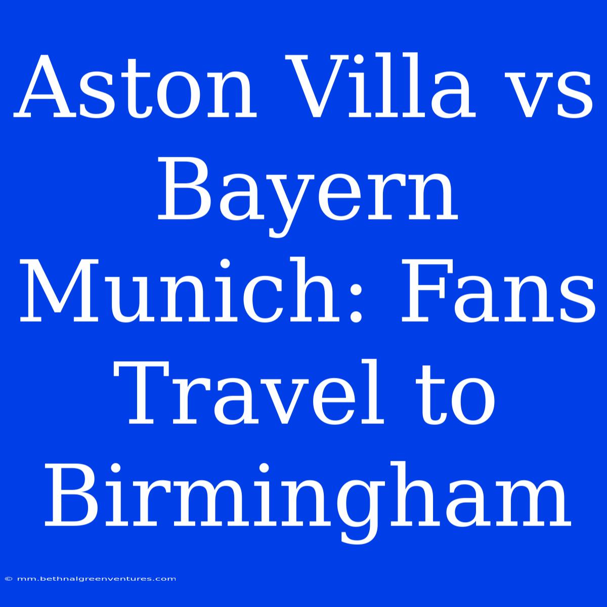 Aston Villa Vs Bayern Munich: Fans Travel To Birmingham