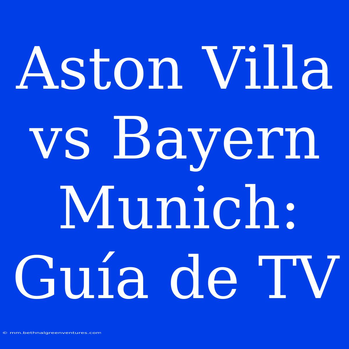 Aston Villa Vs Bayern Munich: Guía De TV