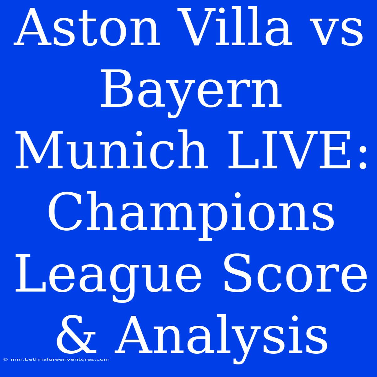 Aston Villa Vs Bayern Munich LIVE: Champions League Score & Analysis 