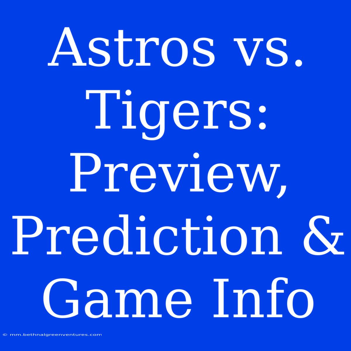 Astros Vs. Tigers: Preview, Prediction & Game Info