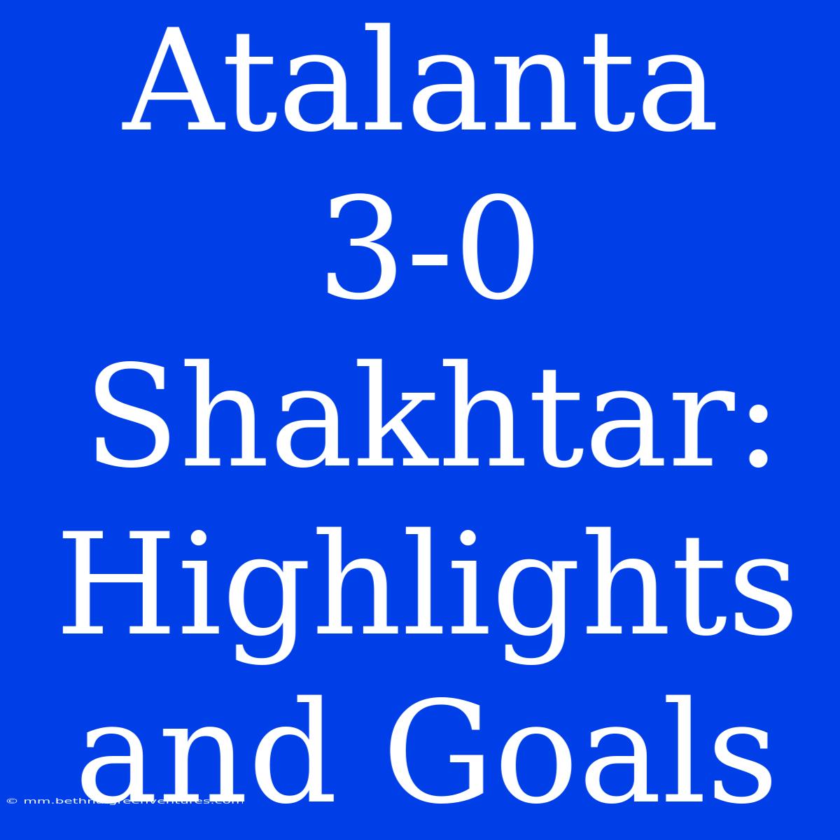 Atalanta 3-0 Shakhtar: Highlights And Goals